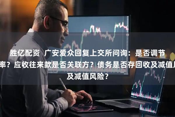胜亿配资  广安爱众回复上交所问询：是否调节毛利率？应收往来款是否关联方？债务是否存回收及减值风险？