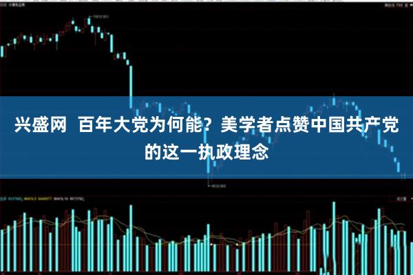 兴盛网  百年大党为何能？美学者点赞中国共产党的这一执政理念