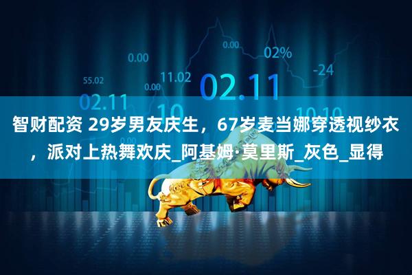 智财配资 29岁男友庆生，67岁麦当娜穿透视纱衣，派对上热舞欢庆_阿基姆·莫里斯_灰色_显得