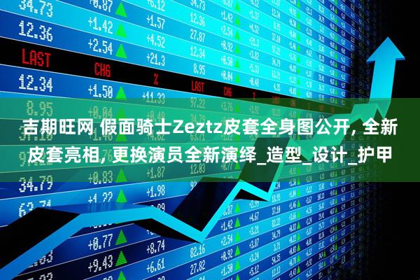 吉期旺网 假面骑士Zeztz皮套全身图公开, 全新皮套亮相, 更换演员全新演绎_造型_设计_护甲