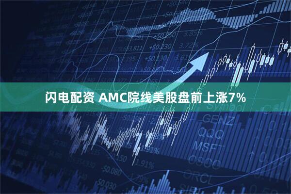闪电配资 AMC院线美股盘前上涨7%