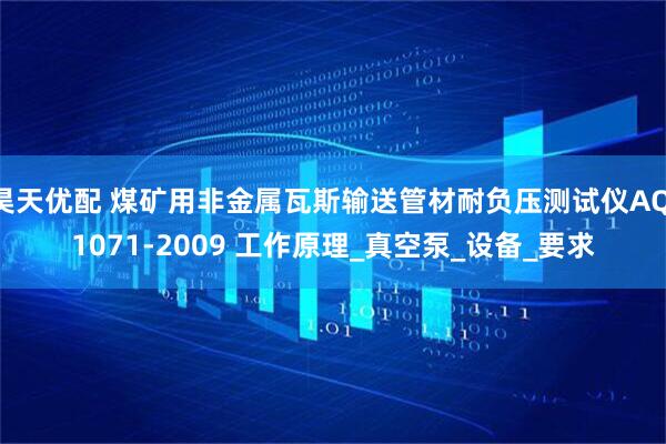 昊天优配 煤矿用非金属瓦斯输送管材耐负压测试仪AQ 1071-2009 工作原理_真空泵_设备_要求