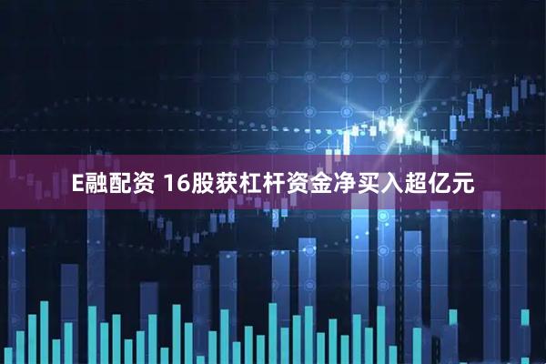 E融配资 16股获杠杆资金净买入超亿元