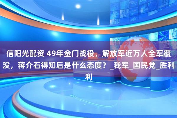 信阳光配资 49年金门战役，解放军近万人全军覆没，蒋介石得知后是什么态度？_我军_国民党_胜利