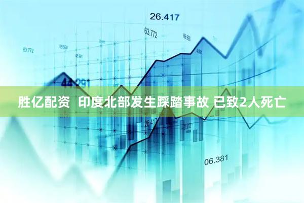 胜亿配资  印度北部发生踩踏事故 已致2人死亡
