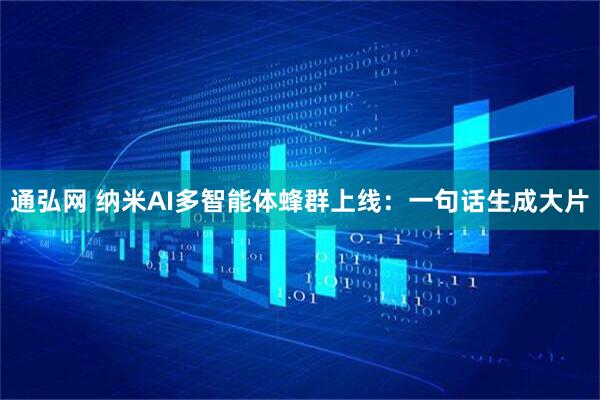 通弘网 纳米AI多智能体蜂群上线：一句话生成大片