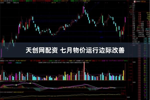 天创网配资 七月物价运行边际改善