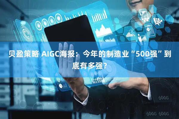 贝盈策略 AIGC海报：今年的制造业“500强”到底有多强？