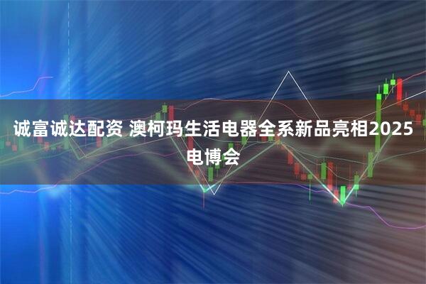 诚富诚达配资 澳柯玛生活电器全系新品亮相2025电博会