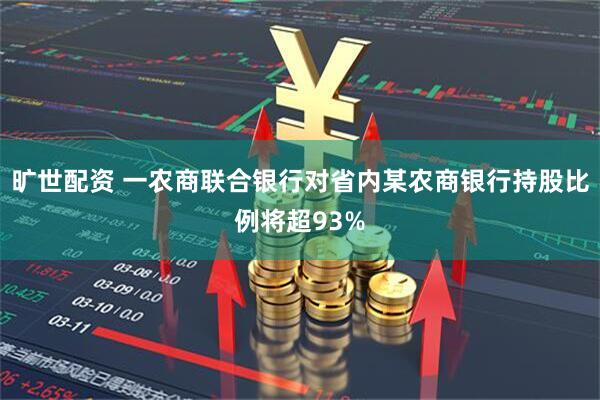 旷世配资 一农商联合银行对省内某农商银行持股比例将超93%