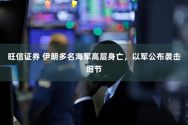 旺信证券 伊朗多名海军高层身亡，以军公布袭击细节